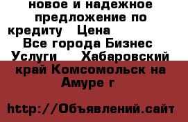 новое и надежное предложение по кредиту › Цена ­ 1 000 000 - Все города Бизнес » Услуги   . Хабаровский край,Комсомольск-на-Амуре г.